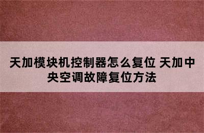 天加模块机控制器怎么复位 天加中央空调故障复位方法